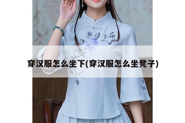 穿汉服怎么坐下(穿汉服怎么坐凳子)