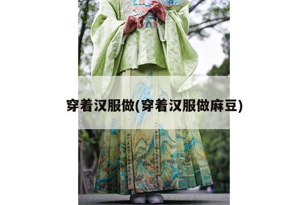 穿着汉服做(穿着汉服做麻豆)