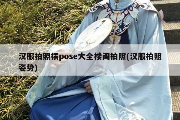 汉服拍照摆pose大全楼阁拍照(汉服拍照姿势)