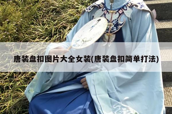 唐装盘扣图片大全女装(唐装盘扣简单打法)