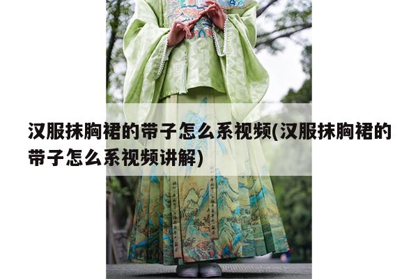 汉服抹胸裙的带子怎么系视频(汉服抹胸裙的带子怎么系视频讲解)