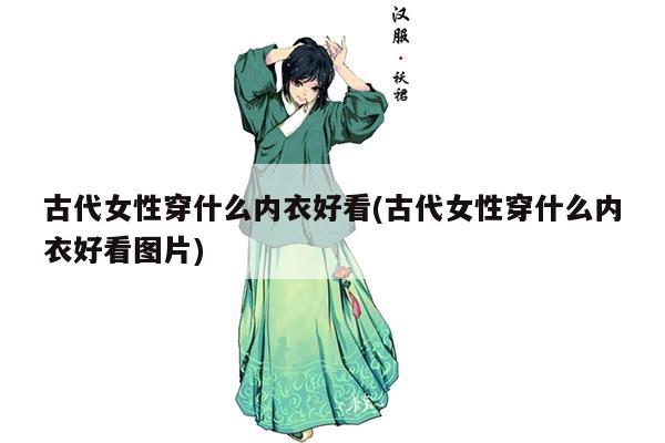 古代女性穿什么内衣好看(古代女性穿什么内衣好看图片)