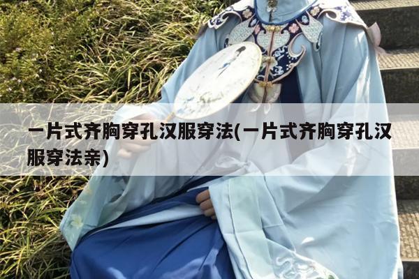 一片式齐胸穿孔汉服穿法(一片式齐胸穿孔汉服穿法亲)