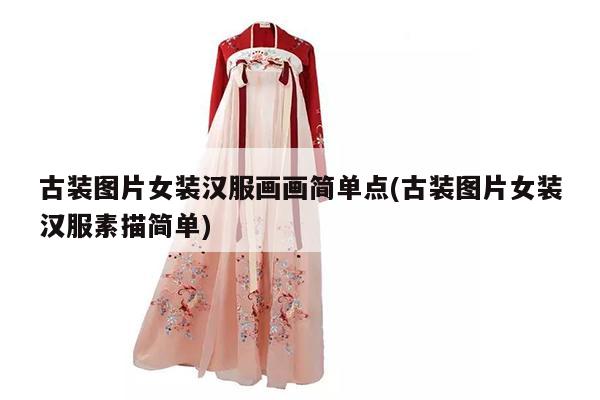 古装图片女装汉服画画简单点(古装图片女装汉服素描简单)