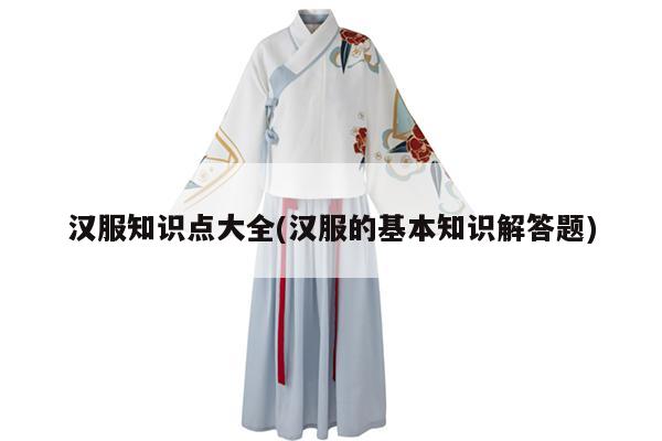 汉服知识点大全(汉服的基本知识解答题)