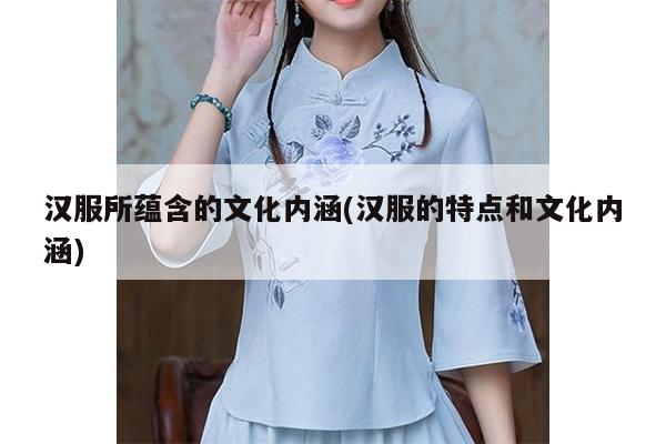 汉服所蕴含的文化内涵(汉服的特点和文化内涵)