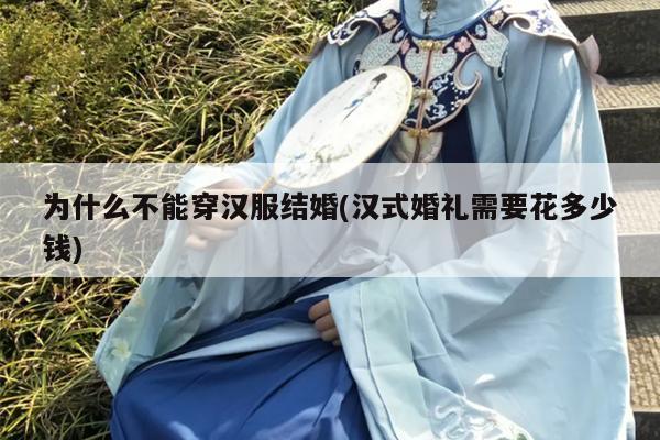 为什么不能穿汉服结婚(汉式婚礼需要花多少钱)