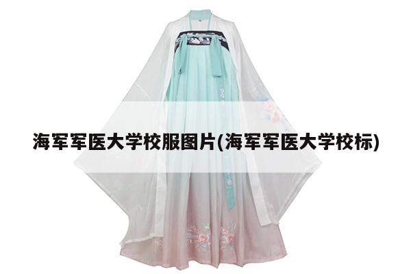 海军军医大学校服图片(海军军医大学校标)