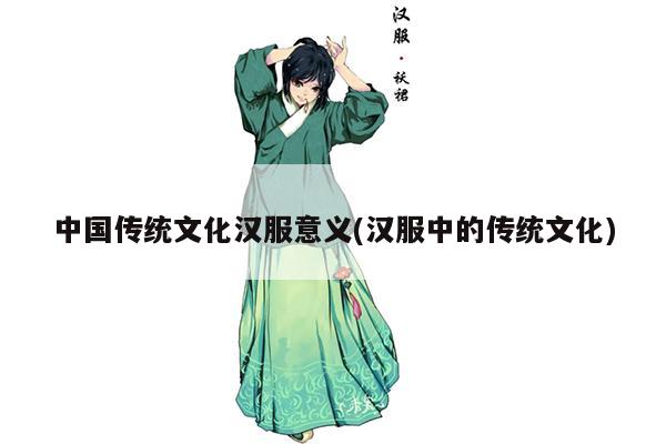 中国传统文化汉服意义(汉服中的传统文化)