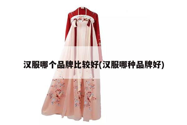 汉服哪个品牌比较好(汉服哪种品牌好)