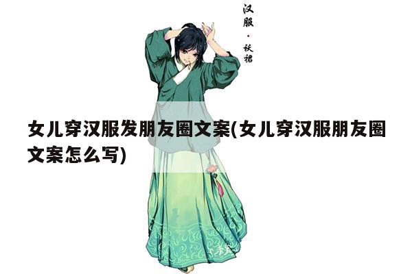 女儿穿汉服发朋友圈文案(女儿穿汉服朋友圈文案怎么写)