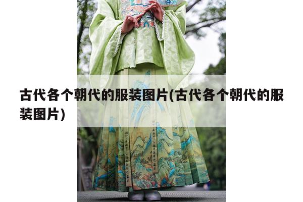 古代各个朝代的服装图片(古代各个朝代的服装图片)