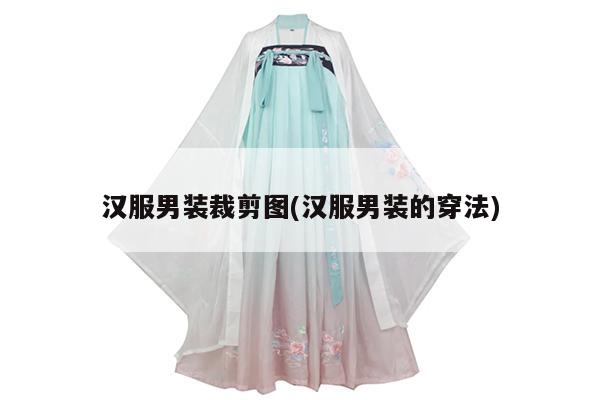 汉服男装裁剪图(汉服男装的穿法)