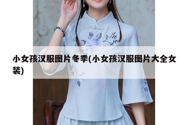 小女孩汉服图片冬季(小女孩汉服图片大全女装)