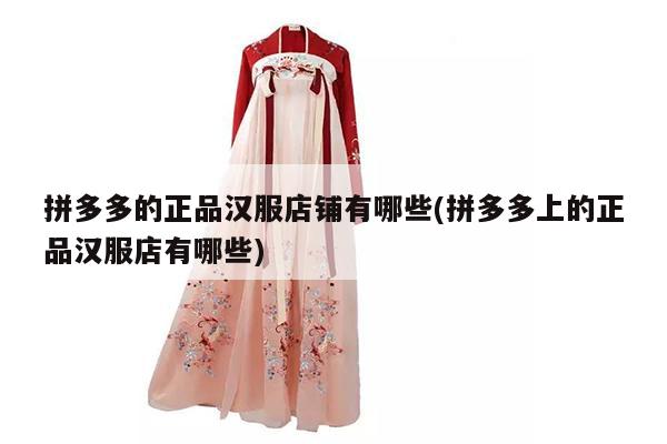 拼多多的正品汉服店铺有哪些(拼多多上的正品汉服店有哪些)