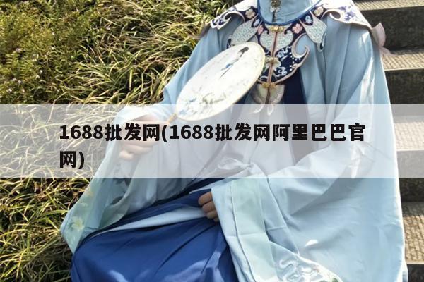 1688批发网(1688批发网阿里巴巴官网)