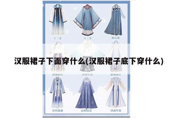 汉服裙子下面穿什么(汉服裙子底下穿什么)