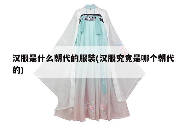 汉服是什么朝代的服装(汉服究竟是哪个朝代的)