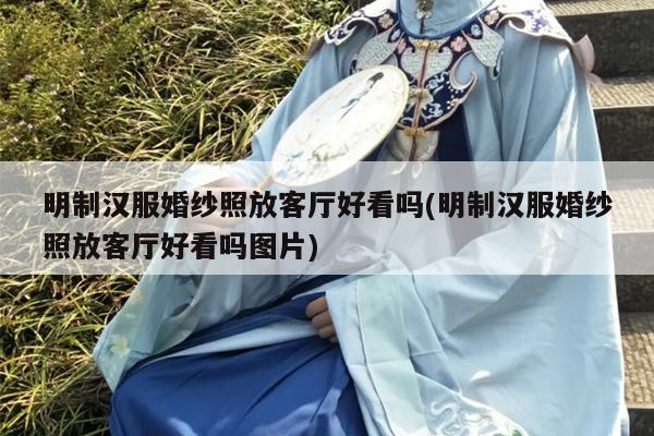 明制汉服婚纱照放客厅好看吗(明制汉服婚纱照放客厅好看吗图片)