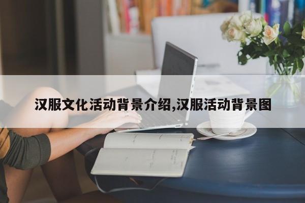 汉服文化活动背景介绍,汉服活动背景图