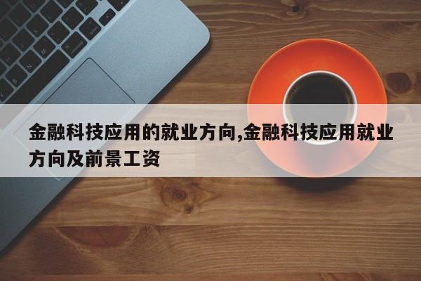 金融科技应用的就业方向,金融科技应用就业方向及前景工资