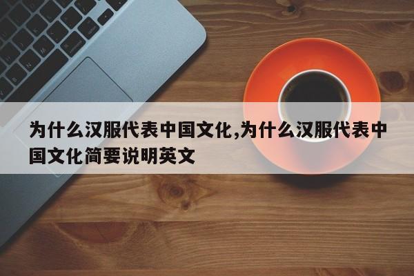 为什么汉服代表中国文化,为什么汉服代表中国文化简要说明英文