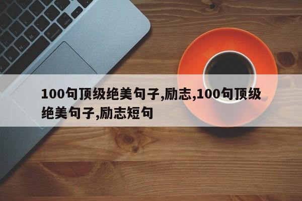 100句顶级绝美句子,励志,100句顶级绝美句子,励志短句