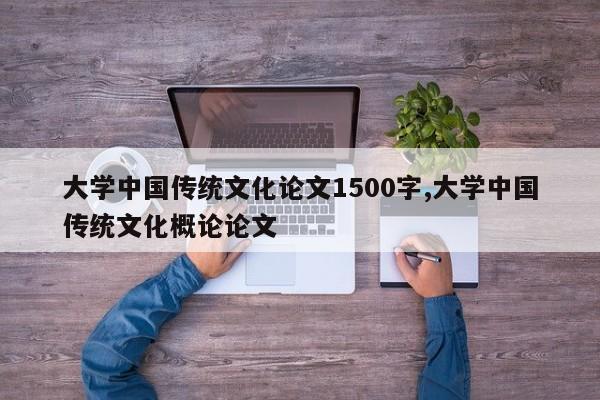 大学中国传统文化论文1500字,大学中国传统文化概论论文