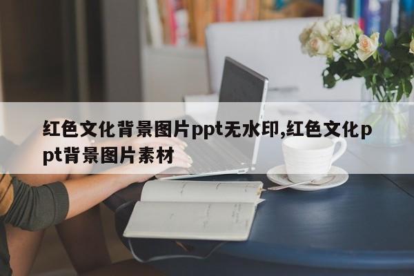 红色文化背景图片ppt无水印,红色文化ppt背景图片素材