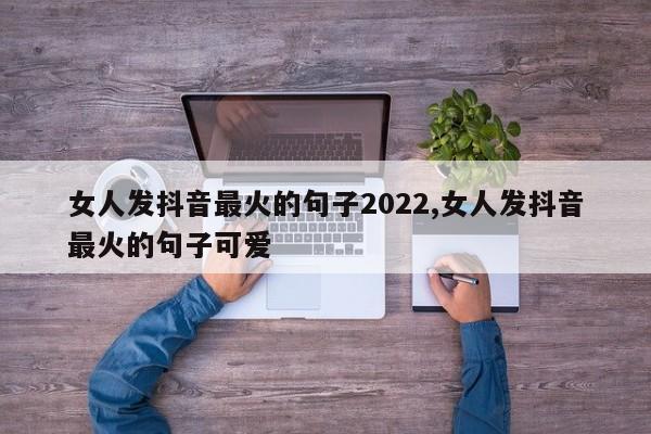 女人发抖音最火的句子2022,女人发抖音最火的句子可爱