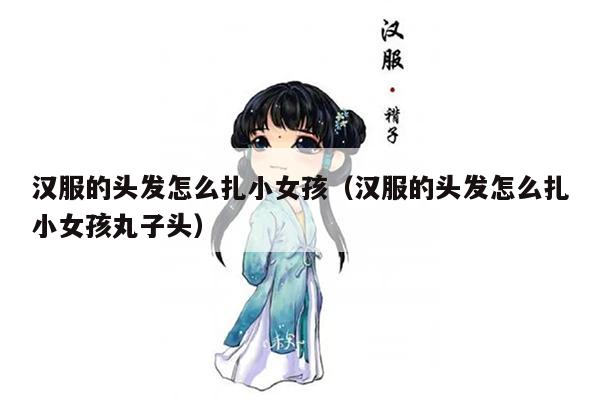 汉服的头发怎么扎小女孩（汉服的头发怎么扎小女孩丸子头）