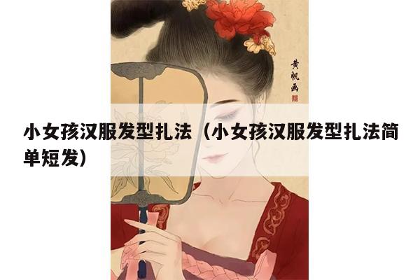 小女孩汉服发型扎法（小女孩汉服发型扎法简单短发）