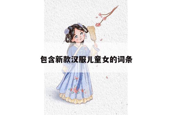 包含新款汉服儿童女的词条