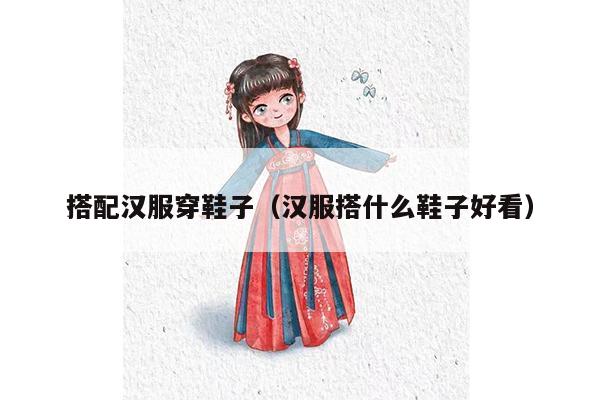 搭配汉服穿鞋子（汉服搭什么鞋子好看）