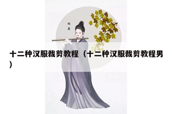 十二种汉服裁剪教程（十二种汉服裁剪教程男）