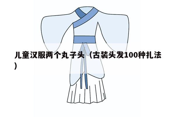 儿童汉服两个丸子头（古装头发100种扎法）