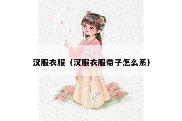 汉服衣服（汉服衣服带子怎么系）