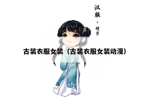 古装衣服女装（古装衣服女装动漫）