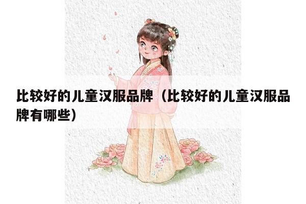 比较好的儿童汉服品牌（比较好的儿童汉服品牌有哪些）