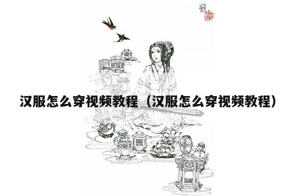 汉服怎么穿视频教程（汉服怎么穿视频教程）