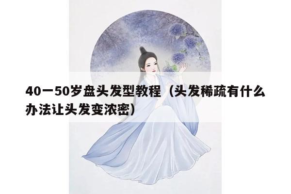 40一50岁盘头发型教程（头发稀疏有什么办法让头发变浓密）