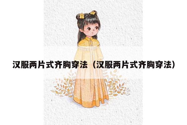 汉服两片式齐胸穿法（汉服两片式齐胸穿法）