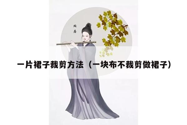 一片裙子裁剪方法（一块布不裁剪做裙子）