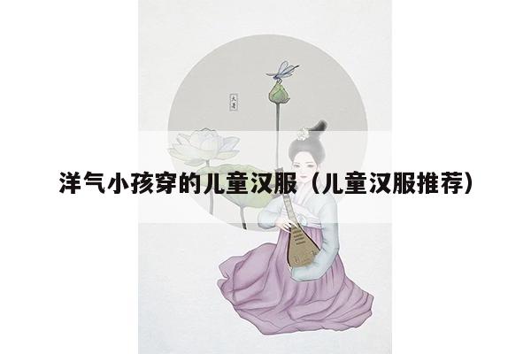 洋气小孩穿的儿童汉服（儿童汉服推荐）