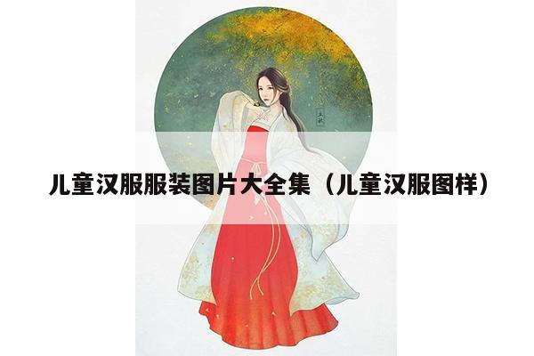 儿童汉服服装图片大全集（儿童汉服图样）