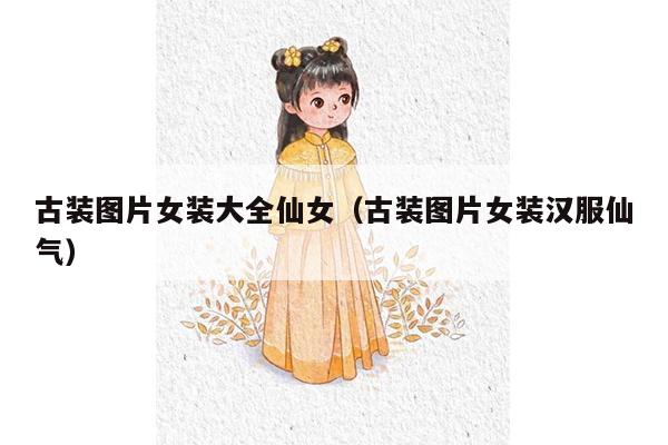 古装图片女装大全仙女（古装图片女装汉服仙气）