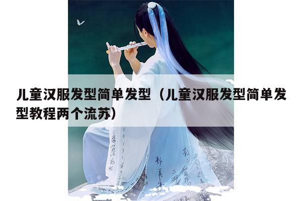 儿童汉服发型简单发型（儿童汉服发型简单发型教程两个流苏）