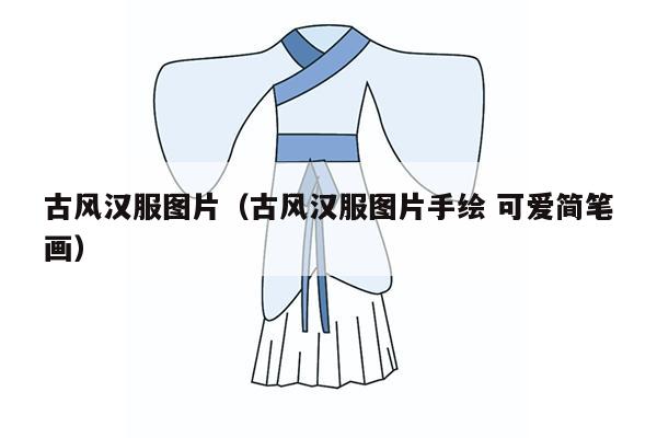 古风汉服图片（古风汉服图片手绘 可爱简笔画）