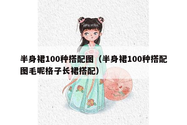 半身裙100种搭配图（半身裙100种搭配图毛呢格子长裙搭配）