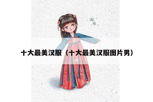 十大最美汉服（十大最美汉服图片男）